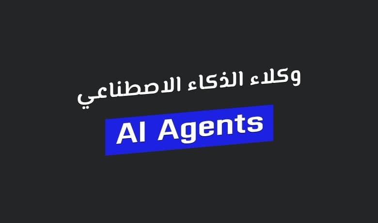 وكلاء الذكاء الاصطناعي (AI Agents): أنظمة تفكر وتتصرف دون تدخل بشري