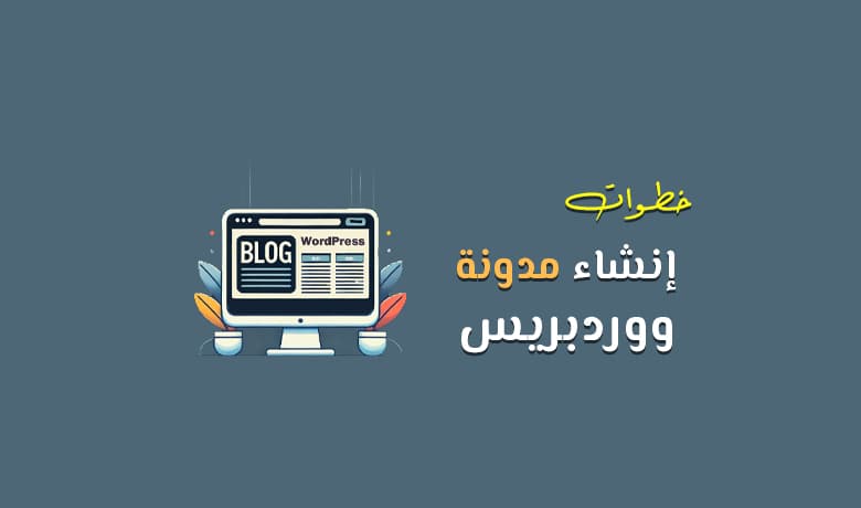 خطوات إنشاء مدونة ووردبريس: من اختيار الاستضافة إلى التهيئة والتنسيق