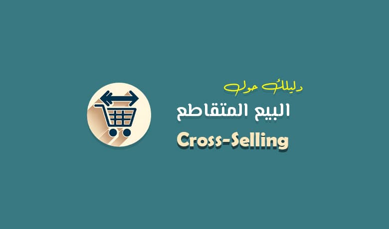 البيع المتقاطع: كيف يمكن للـ Cross Selling تعزيز مبيعاتك