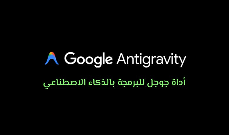 أداة Google Antigravity: عندما يكتب الذكاء الاصطناعي الكود بدل عنك