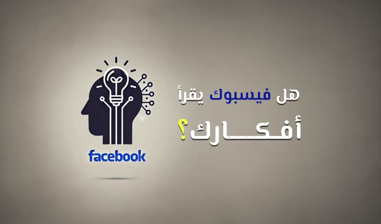 كيف يعرف فيسبوك ما تفكر به؟ كل الإجابات والتفاصيل هنا