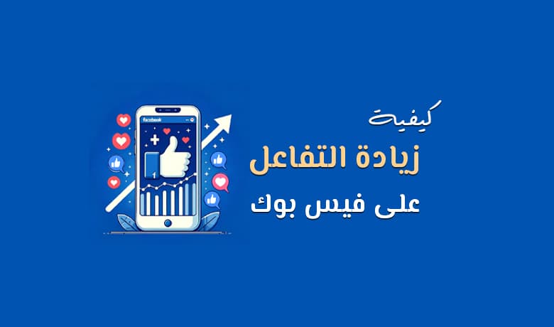 زيادة التفاعل على الفيس بوك: دليلك لجذب المزيد من المتابعين
