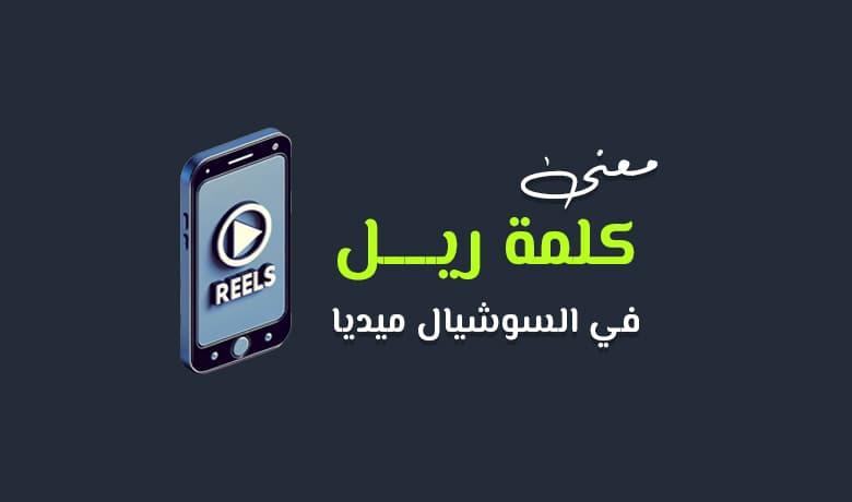 معنى كلمة ريل في السوشيال ميديا: كل ما تريد معرفته حول Reels