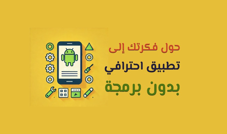 أفضل مواقع لإنشاء تطبيقات الموبايل بسهولة وبدون برمجة.