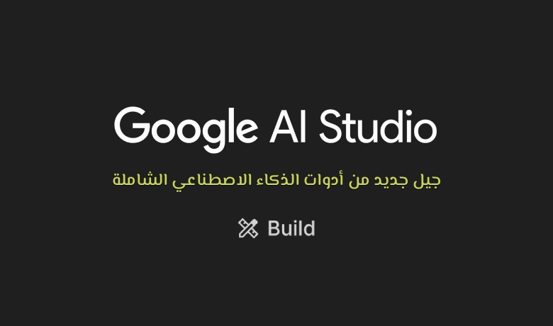 من الصور إلى التطبيقات الاحترافية: كيف يجمع Google AI Studio كامل قدرات الذكاء الاصطناعي؟